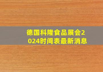 德国科隆食品展会2024时间表最新消息