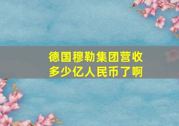 德国穆勒集团营收多少亿人民币了啊