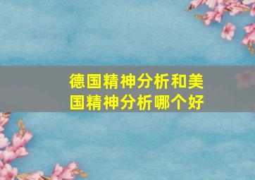 德国精神分析和美国精神分析哪个好