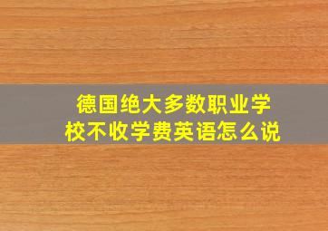 德国绝大多数职业学校不收学费英语怎么说