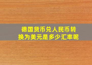 德国货币兑人民币转换为美元是多少汇率呢