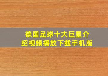 德国足球十大巨星介绍视频播放下载手机版