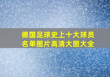 德国足球史上十大球员名单图片高清大图大全