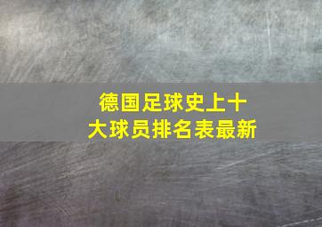 德国足球史上十大球员排名表最新