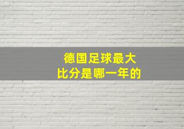 德国足球最大比分是哪一年的