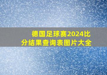 德国足球赛2024比分结果查询表图片大全