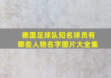 德国足球队知名球员有哪些人物名字图片大全集