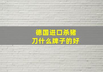 德国进口杀猪刀什么牌子的好