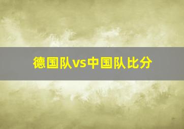 德国队vs中国队比分