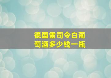 德国雷司令白葡萄酒多少钱一瓶