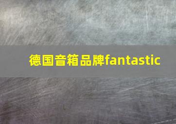 德国音箱品牌fantastic