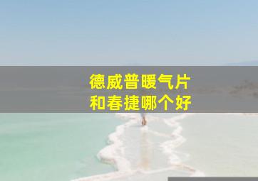 德威普暖气片和春捷哪个好