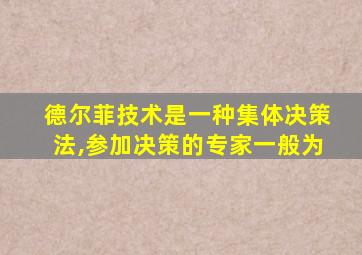 德尔菲技术是一种集体决策法,参加决策的专家一般为