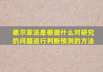 德尔菲法是根据什么对研究的问题进行判断预测的方法