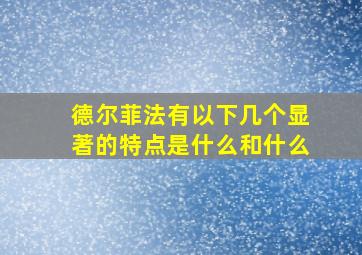 德尔菲法有以下几个显著的特点是什么和什么