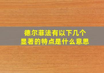 德尔菲法有以下几个显著的特点是什么意思