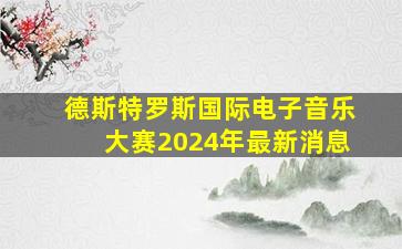 德斯特罗斯国际电子音乐大赛2024年最新消息