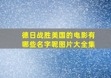 德日战胜美国的电影有哪些名字呢图片大全集