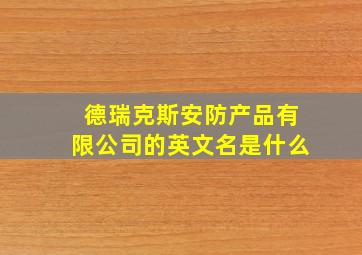 德瑞克斯安防产品有限公司的英文名是什么