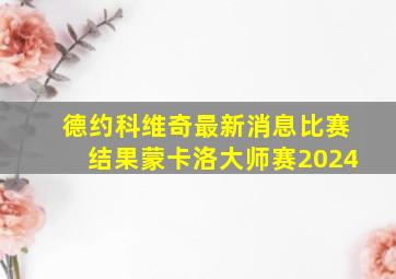 德约科维奇最新消息比赛结果蒙卡洛大师赛2024