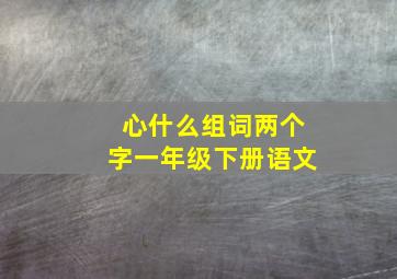 心什么组词两个字一年级下册语文