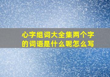 心字组词大全集两个字的词语是什么呢怎么写