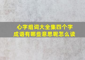 心字组词大全集四个字成语有哪些意思呢怎么读