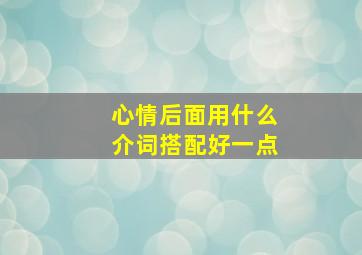 心情后面用什么介词搭配好一点