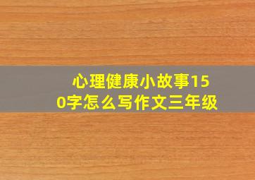 心理健康小故事150字怎么写作文三年级