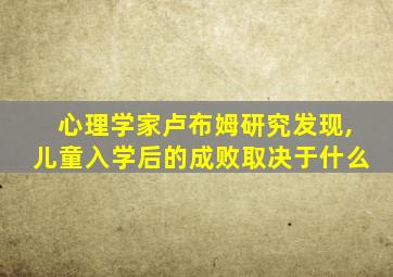 心理学家卢布姆研究发现,儿童入学后的成败取决于什么