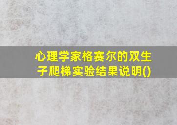 心理学家格赛尔的双生子爬梯实验结果说明()