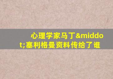 心理学家马丁·塞利格曼资料传给了谁