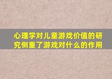 心理学对儿童游戏价值的研究侧重了游戏对什么的作用