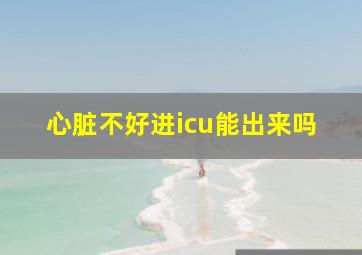 心脏不好进icu能出来吗