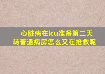 心脏病在icu准备第二天转普通病房怎么又在抢救呢