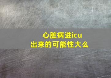 心脏病进icu出来的可能性大么