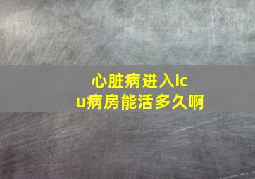 心脏病进入icu病房能活多久啊