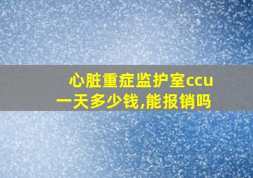 心脏重症监护室ccu一天多少钱,能报销吗