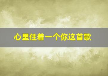 心里住着一个你这首歌