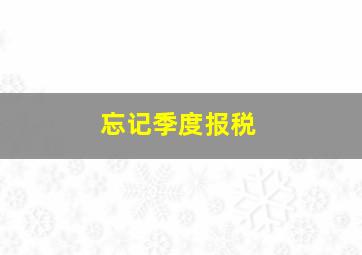 忘记季度报税