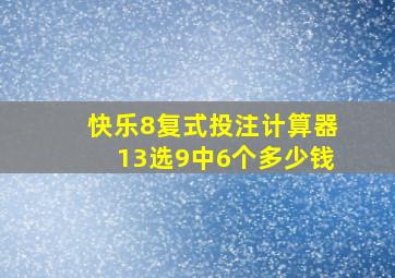 快乐8复式投注计算器13选9中6个多少钱