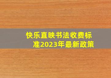 快乐直映书法收费标准2023年最新政策