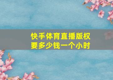 快手体育直播版权要多少钱一个小时