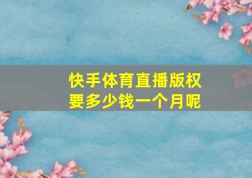 快手体育直播版权要多少钱一个月呢