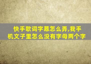 快手歌词字幕怎么弄,我手机文子里怎么没有字母两个字