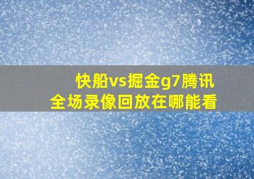 快船vs掘金g7腾讯全场录像回放在哪能看