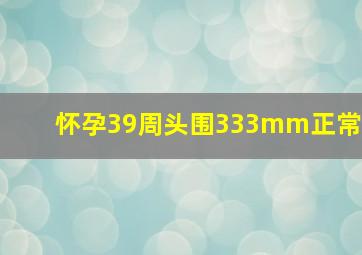 怀孕39周头围333mm正常