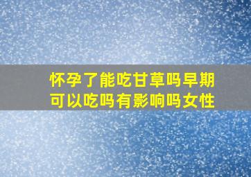 怀孕了能吃甘草吗早期可以吃吗有影响吗女性