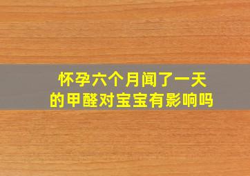 怀孕六个月闻了一天的甲醛对宝宝有影响吗