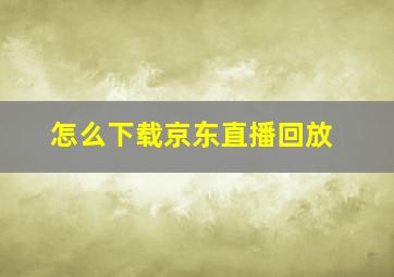 怎么下载京东直播回放